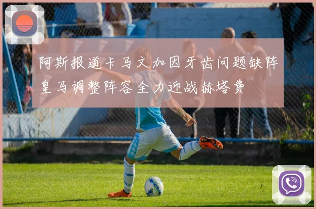 阿斯报道卡马文加因牙齿问题缺阵皇马调整阵容全力迎战赫塔费